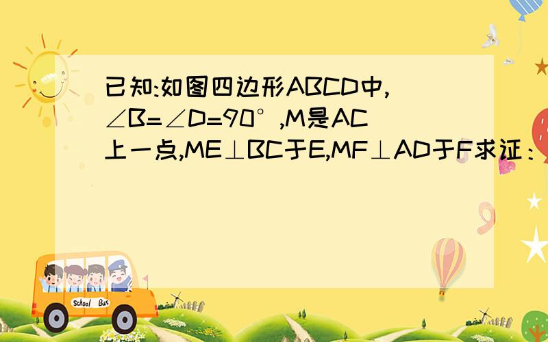 已知:如图四边形ABCD中,∠B=∠D=90°,M是AC上一点,ME⊥BC于E,MF⊥AD于F求证：CE/CB+AF/AD=1