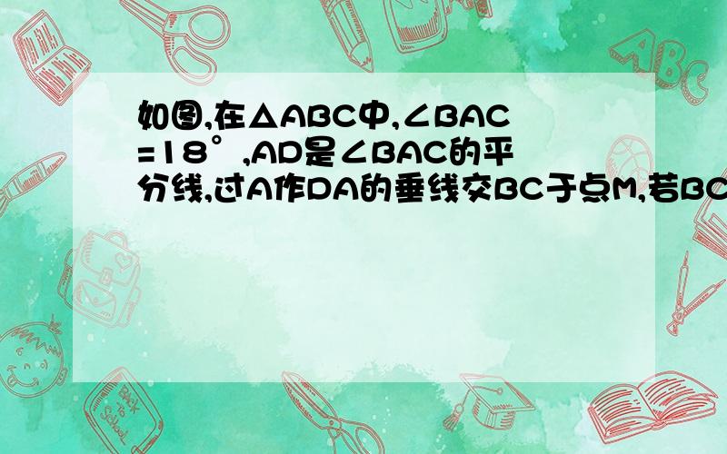 如图,在△ABC中,∠BAC=18°,AD是∠BAC的平分线,过A作DA的垂线交BC于点M,若BC=AB+AC,求∠ABC的度数.全等三角形,一模一样，没图而已，聪明的人来做做啊，