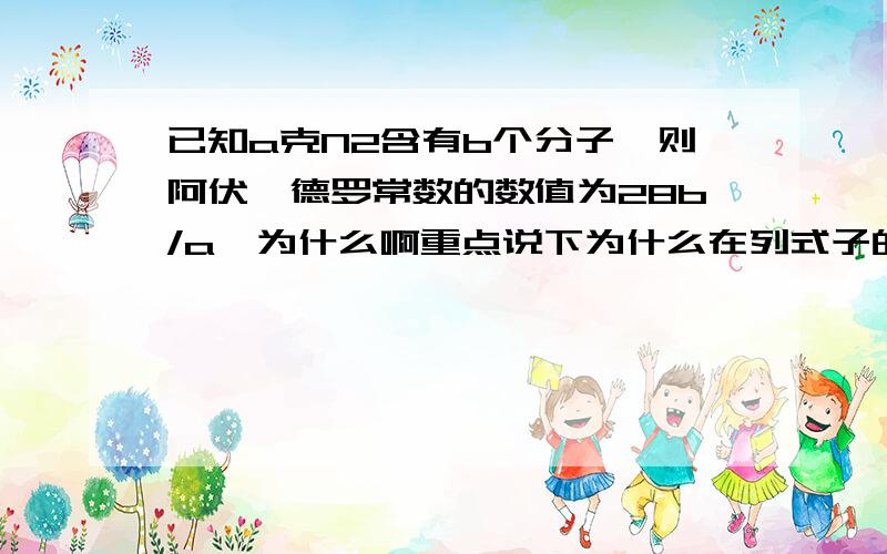 已知a克N2含有b个分子,则阿伏伽德罗常数的数值为28b/a,为什么啊重点说下为什么在列式子的时候乘以2,本人长期提问化学 ,多多关注