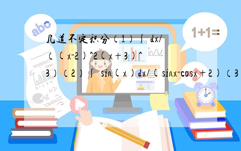 几道不定积分（1）∫ dx/（(x-2)^2(x+3)^3）（2）∫ sin(x)dx/(sinx-cosx+2)（3）∫ dx/ (x乘以(x^2+x+1)^0.5）