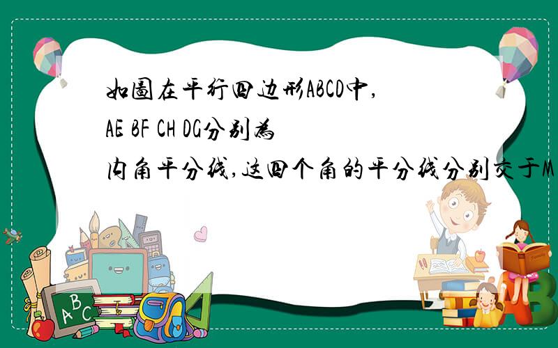 如图在平行四边形ABCD中,AE BF CH DG分别为内角平分线,这四个角的平分线分别交于M N P Q求证MNPQ是矩形