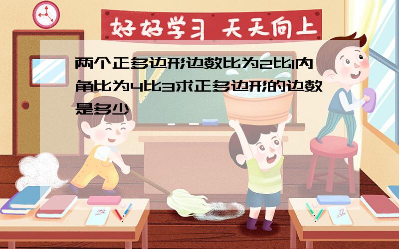 两个正多边形边数比为2比1内角比为4比3求正多边形的边数是多少