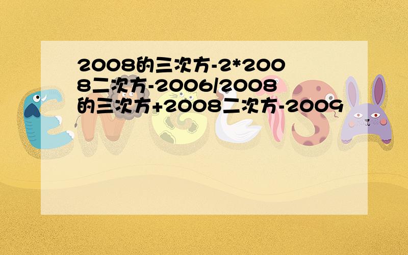 2008的三次方-2*2008二次方-2006/2008的三次方+2008二次方-2009