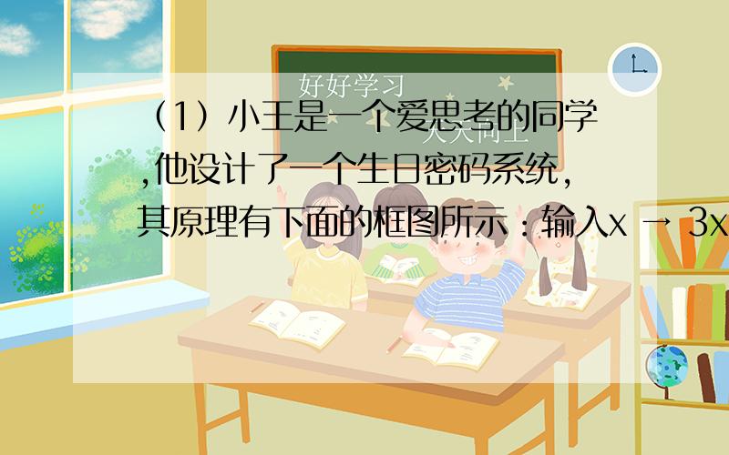 （1）小王是一个爱思考的同学,他设计了一个生日密码系统,其原理有下面的框图所示：输入x → 3x+2 → 输出当输入他的生日10月20日即x为1020时,则输出的密码值是_______.（2）在数轴上3相距√2