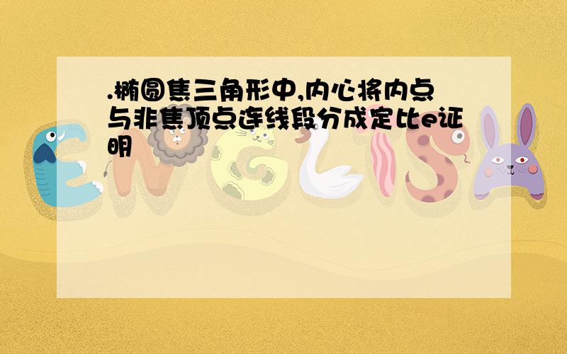 .椭圆焦三角形中,内心将内点与非焦顶点连线段分成定比e证明