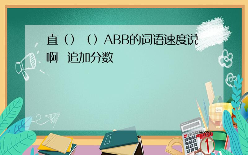 直（）（）ABB的词语速度说啊  追加分数