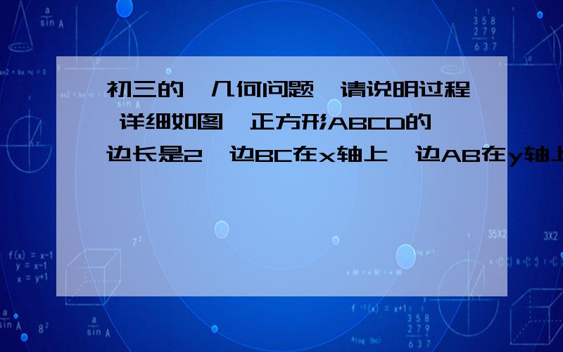 初三的,几何问题,请说明过程 详细如图,正方形ABCD的边长是2,边BC在x轴上,边AB在y轴上,将一把三角尺如图放置,其中M为AD的中点,逆时针旋转三角尺.（1）当三角尺的一边经过C点时,此时三角尺的