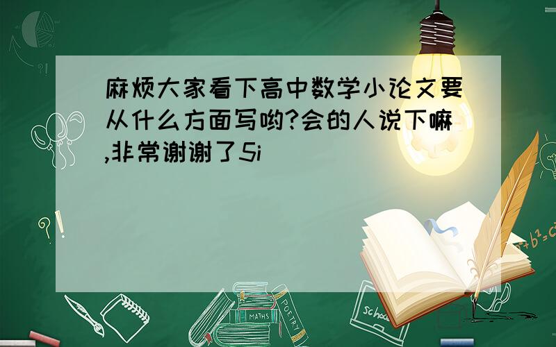 麻烦大家看下高中数学小论文要从什么方面写哟?会的人说下嘛,非常谢谢了5i