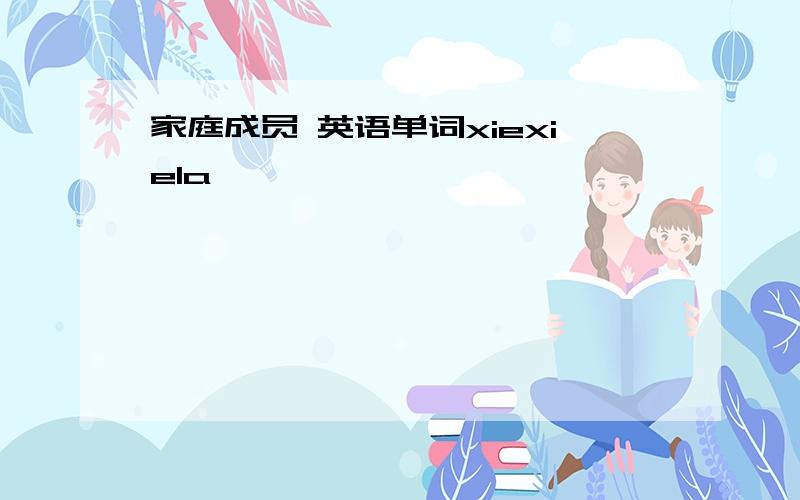 家庭成员 英语单词xiexiela