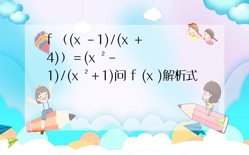 f （(x －1)/(x ＋4)）＝(x ²－1)/(x ²＋1)问 f (x )解析式