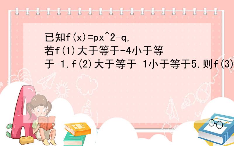 已知f(x)=px^2-q,若f(1)大于等于-4小于等于-1,f(2)大于等于-1小于等于5,则f(3)的范围