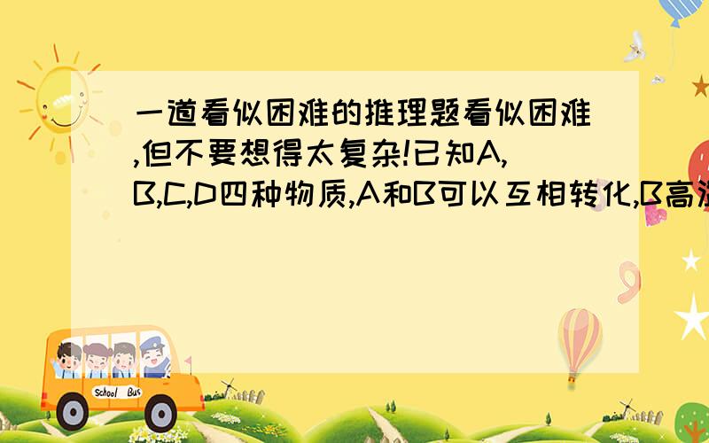 一道看似困难的推理题看似困难,但不要想得太复杂!已知A,B,C,D四种物质,A和B可以互相转化,B高温生成C,C在空气中氧化形成D,D有臭鸡蛋味.请问A,B,C,D各是什么?