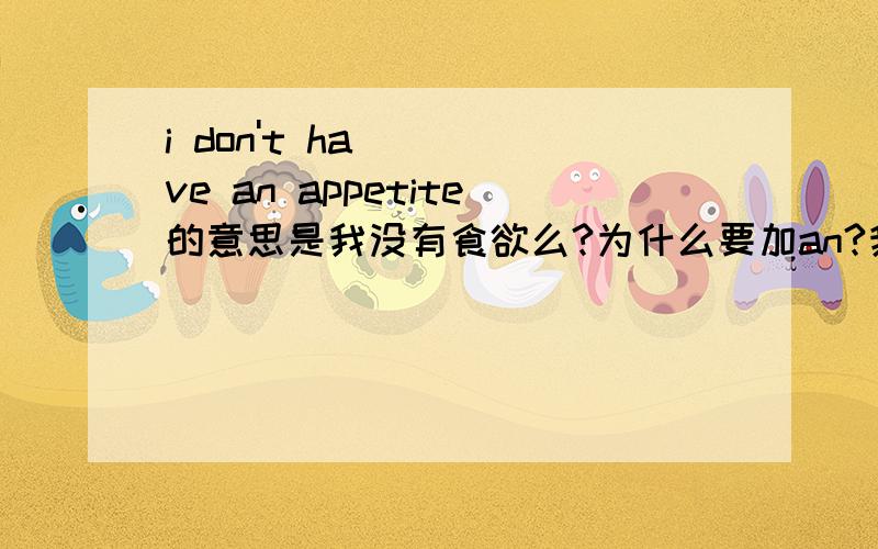 i don't have an appetite的意思是我没有食欲么?为什么要加an?我没有一个食欲?“食欲”还是可数名词吗？