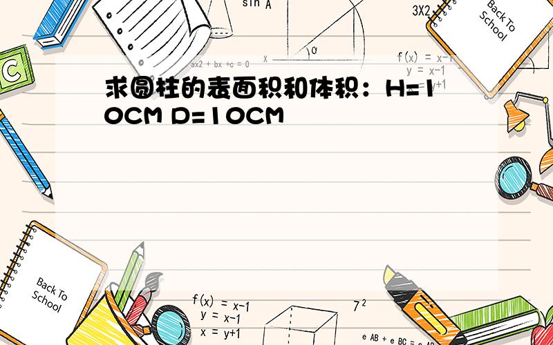 求圆柱的表面积和体积：H=10CM D=10CM