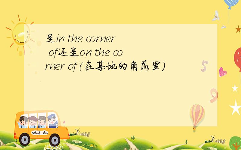 是in the corner of还是on the corner of(在某地的角落里)