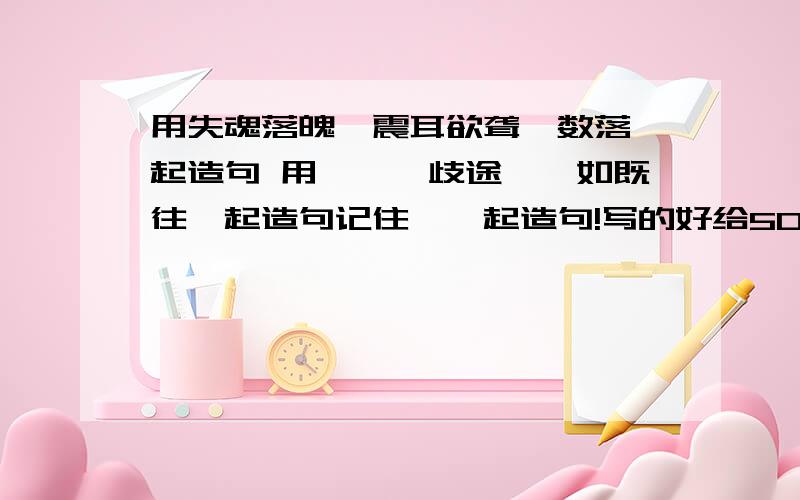 用失魂落魄,震耳欲聋,数落一起造句 用腼腆,歧途,一如既往一起造句记住,一起造句!写的好给50财富3个3个造，前3个，后3个