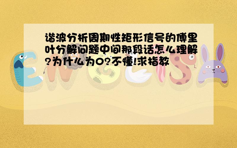 谐波分析周期性矩形信号的傅里叶分解问题中间那段话怎么理解?为什么为0?不懂!求指教