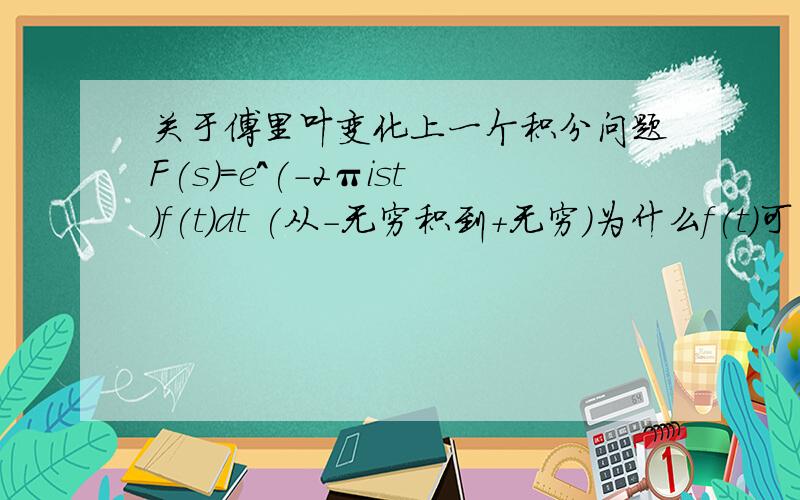 关于傅里叶变化上一个积分问题F(s)=e^(-2πist)f(t)dt (从-无穷积到+无穷)为什么f(t)可以直接略去化成 F(s)=e^(-2πist)dt.呃 课上没学好 郁闷...如矩形函数