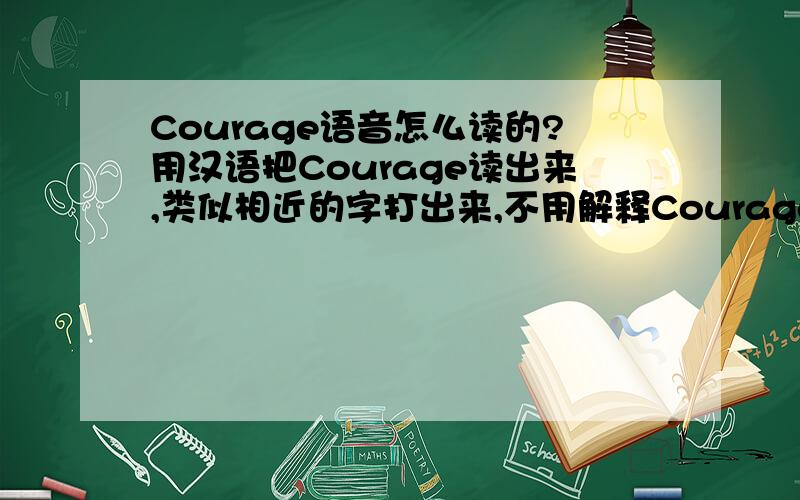 Courage语音怎么读的?用汉语把Courage读出来,类似相近的字打出来,不用解释Courage是