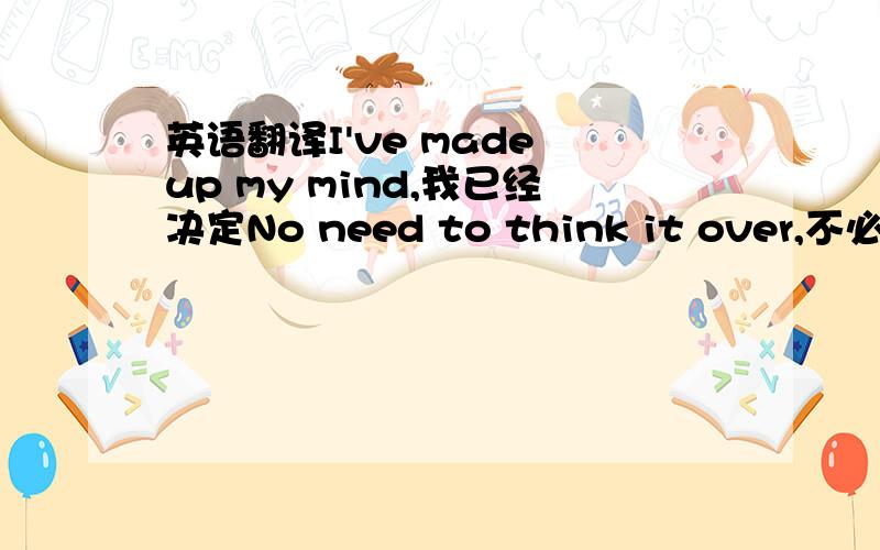 英语翻译I've made up my mind,我已经决定No need to think it over,不必再想了 Ifi'm wrong I aint right如果我是错的、我就是错的No need to look no further,那就不用再继续等了This ain't lust,这不是欲望This is love but