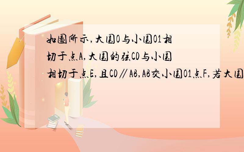 如图所示,大圆O与小圆O1相切于点A,大圆的弦CD与小圆相切于点E,且CD∥AB,AB交小圆O1点F,若大圆的周长为x,小圆的周长为y,BF=Z若CD=2cm,则Z（X+Y）=只求结果