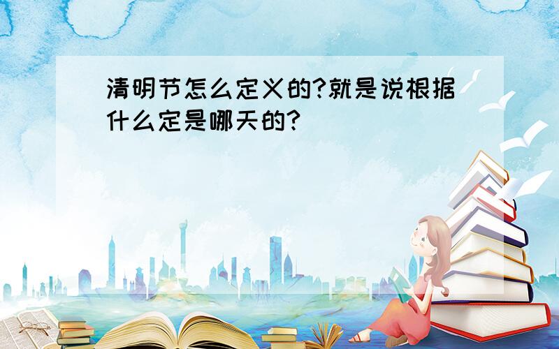 清明节怎么定义的?就是说根据什么定是哪天的?