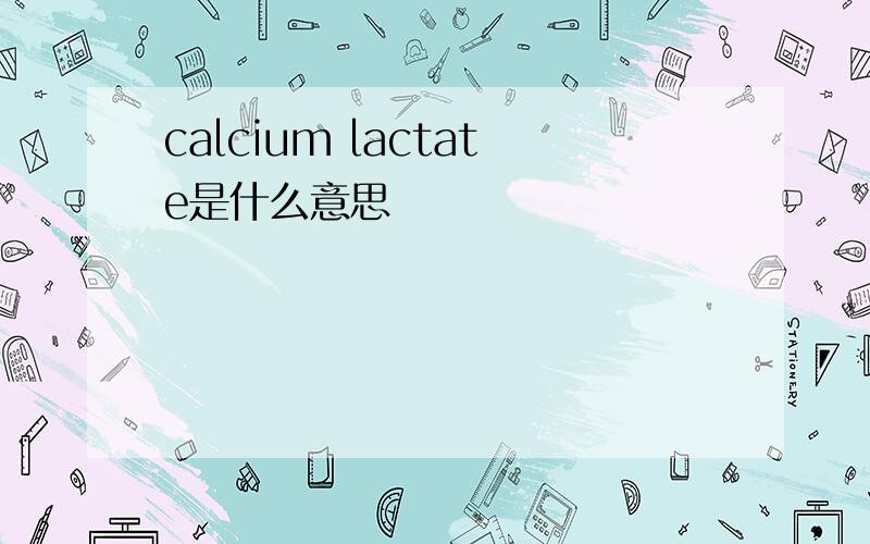 calcium lactate是什么意思