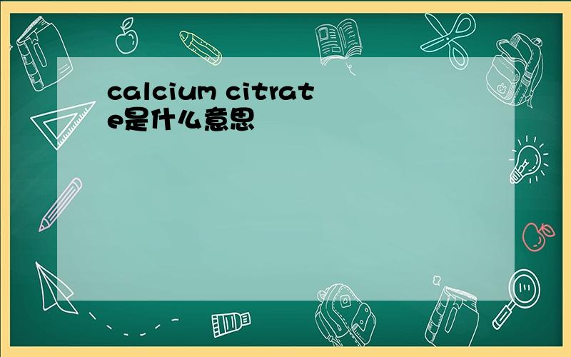 calcium citrate是什么意思