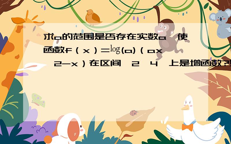 求a的范围是否存在实数a,使函数f（x）=㏒(a)（ax^2-x）在区间【2,4】上是增函数?如果存在,求a的范围.