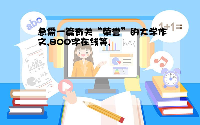 急需一篇有关“荣誉”的大学作文,800字在线等,