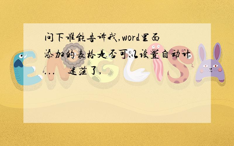 问下谁能告诉我,word里面添加的表格是否可以设置自动计...　迷茫了,