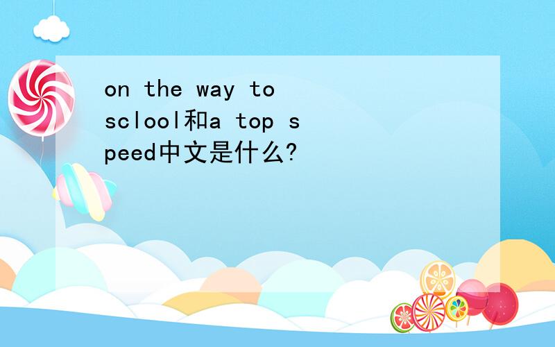 on the way to sclool和a top speed中文是什么?