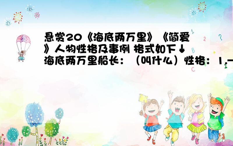 悬赏20《海底两万里》《简爱》人物性格及事例 格式如下↓海底两万里船长：（叫什么）性格：1.———————————— 能表现出以上性格的事例：————————————性格：2.