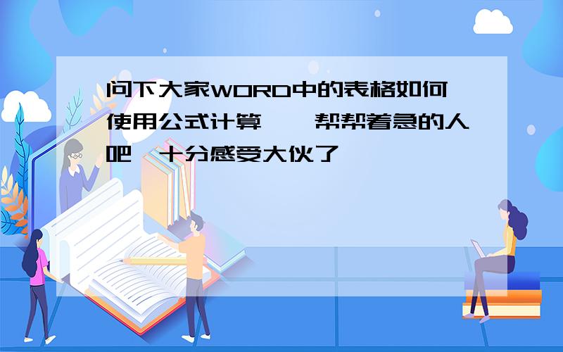 问下大家WORD中的表格如何使用公式计算,　帮帮着急的人吧,十分感受大伙了