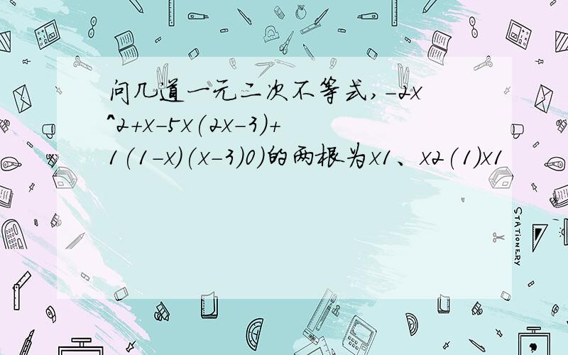 问几道一元二次不等式,-2x^2+x-5x(2x-3)+1(1-x)(x-3)0)的两根为x1、x2(1)x1