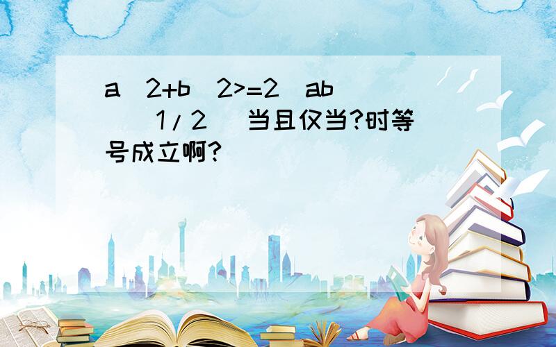 a^2+b^2>=2(ab)^(1/2) 当且仅当?时等号成立啊?