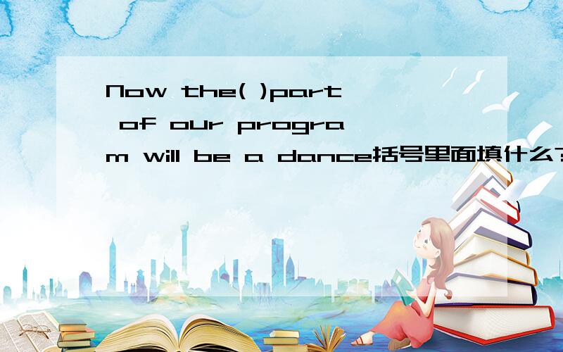 Now the( )part of our program will be a dance括号里面填什么?A、first B、one C、two