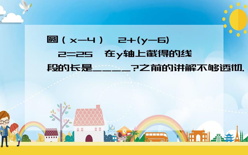 圆（x-4）^2+(y-6)^2=25,在y轴上截得的线段的长是____?之前的讲解不够透彻.