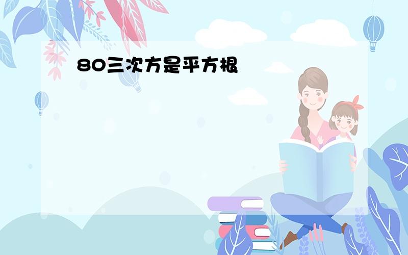 80三次方是平方根