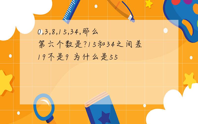 0,3,8,15,34,那么第六个数是?15和34之间差19不是9 为什么是55