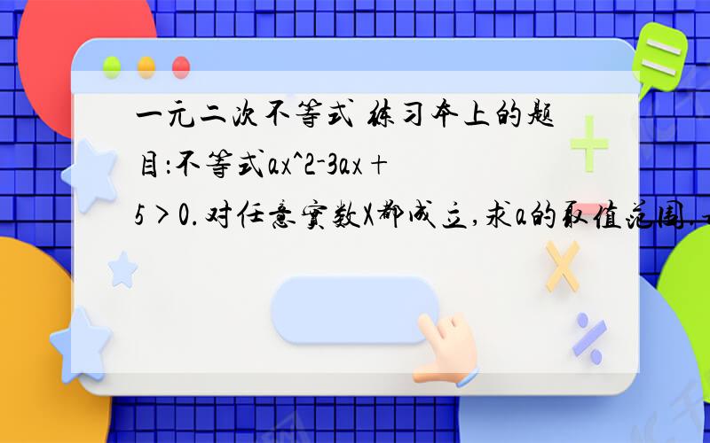 一元二次不等式 练习本上的题目：不等式ax^2-3ax+5>0.对任意实数X都成立,求a的取值范围.请问这种题目,应该怎么解.