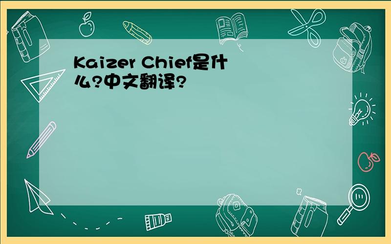 Kaizer Chief是什么?中文翻译?