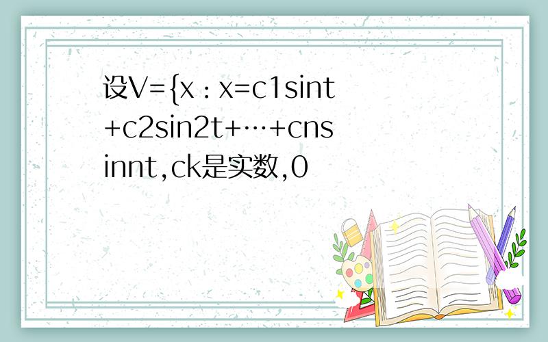 设V={x：x=c1sint+c2sin2t+…+cnsinnt,ck是实数,0