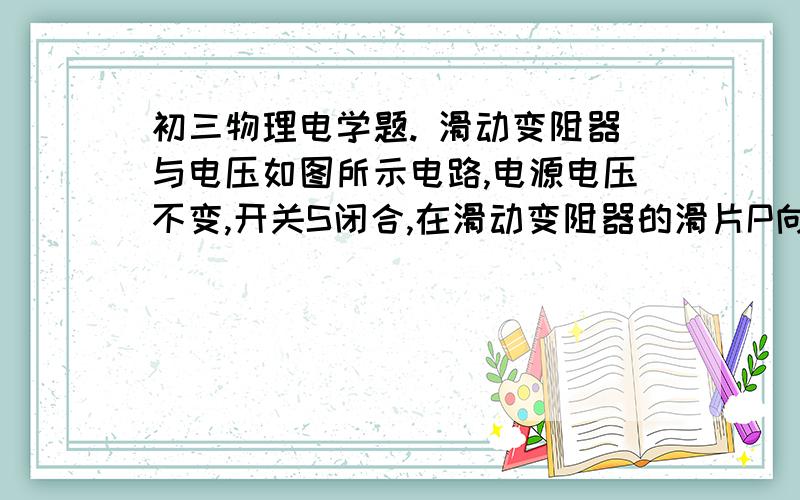 初三物理电学题. 滑动变阻器与电压如图所示电路,电源电压不变,开关S闭合,在滑动变阻器的滑片P向右移动的过程中,以下判断正确的是（ ） A: 错误　　电压表示数不变 B: 正确　　电压表示