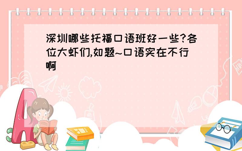 深圳哪些托福口语班好一些?各位大虾们,如题~口语实在不行啊