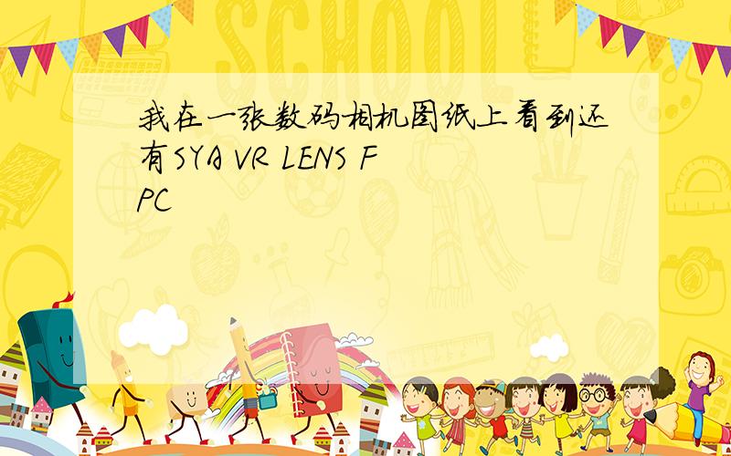 我在一张数码相机图纸上看到还有SYA VR LENS FPC