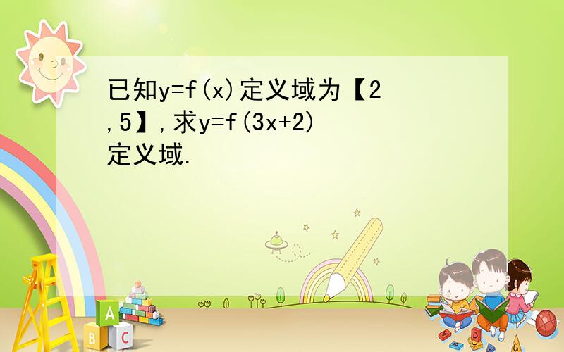 已知y=f(x)定义域为【2,5】,求y=f(3x+2)定义域.