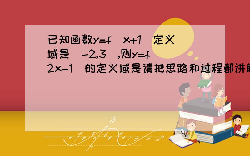 已知函数y=f(x+1)定义域是[-2,3],则y=f(2x-1)的定义域是请把思路和过程都讲解一下,辛苦了