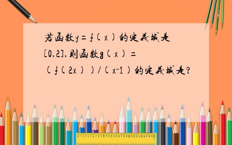 若函数y=f(x)的定义域是[0,2],则函数g(x)=(f(2x))/(x-1)的定义域是?