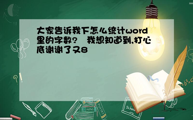 大家告诉我下怎么统计word里的字数?　我想知道到,打心底谢谢了又8